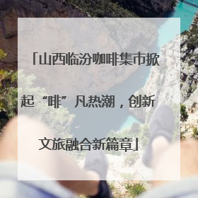 山西临汾咖啡集市掀起“啡”凡热潮，创新文旅融合新篇章