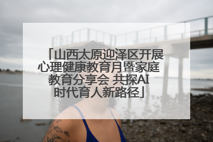 山西太原迎泽区开展心理健康教育月暨家庭教育分享会 共探AI时代育人新路径