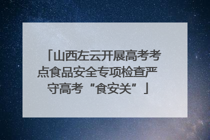 山西左云开展高考考点食品安全专项检查严守高考“食安关”