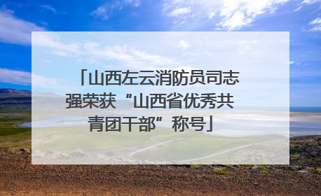 山西左云消防员司志强荣获“山西省优秀共青团干部”称号