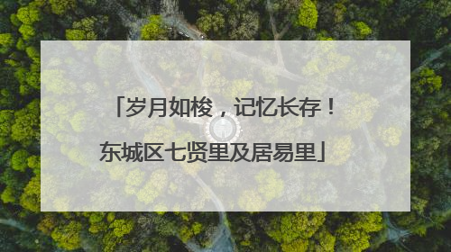 岁月如梭，记忆长存！东城区七贤里及居易里