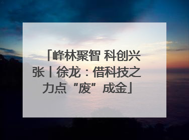 峰林聚智 科创兴张丨徐龙：借科技之力点“废”成金