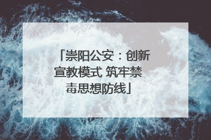 崇阳公安：创新宣教模式 筑牢禁毒思想防线