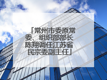 常州市委原常委、组织部部长陈翔调任江苏省民宗委副主任