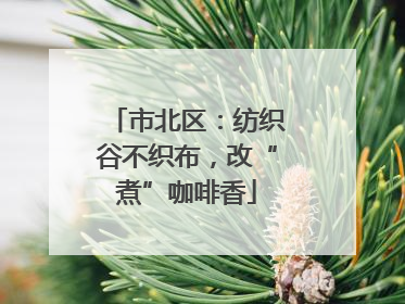 市北区：纺织谷不织布，改“煮”咖啡香