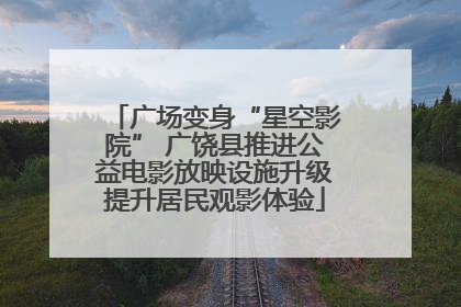 广场变身“星空影院” 广饶县推进公益电影放映设施升级提升居民观影体验