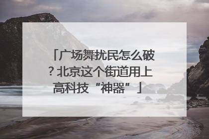 广场舞扰民怎么破？北京这个街道用上高科技“神器”