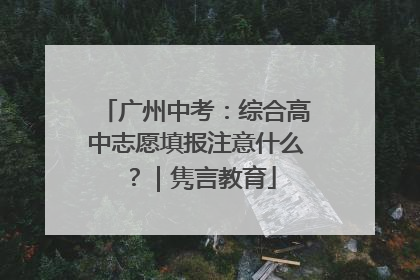 广州中考：综合高中志愿填报注意什么？｜隽言教育