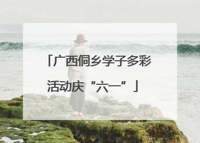 广西侗乡学子多彩活动庆“六一”