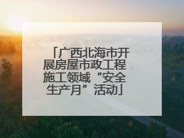 广西北海市开展房屋市政工程施工领域“安全生产月”活动