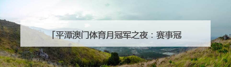 平潭澳门体育月冠军之夜：赛事冠军齐聚，见证岚澳体育交流高光