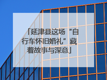 延津县这场“自行车怀旧婚礼”藏着故事与深意