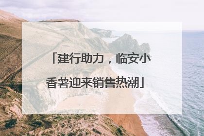 建行助力，临安小香薯迎来销售热潮