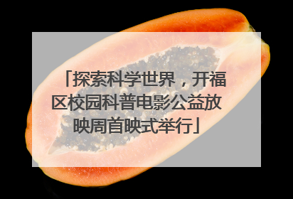 探索科学世界，开福区校园科普电影公益放映周首映式举行
