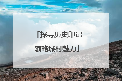 探寻历史印记 领略城村魅力