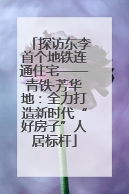 探访东李首个地铁连通住宅——青铁·芳华地：全力打造新时代“好房子”人居标杆