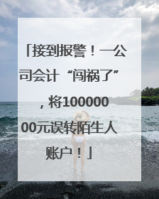 接到报警！一公司会计“闯祸了”，将10000000元误转陌生人账户！