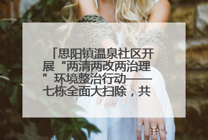思阳镇温泉社区开展“两清两改两治理”环境整治行动——七栋全面大扫除，共建洁净家园