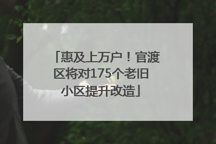 惠及上万户！官渡区将对175个老旧小区提升改造