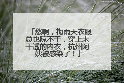 愁啊，梅雨天衣服总也晾不干，穿上未干透的内衣，杭州阿姨被感染了！