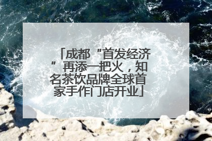 成都“首发经济”再添一把火，知名茶饮品牌全球首家手作门店开业