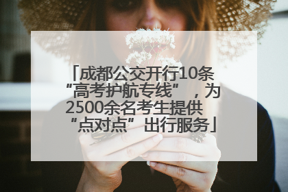 成都公交开行10条“高考护航专线”，为2500余名考生提供“点对点”出行服务