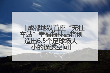 成都地铁首座“无柱车站”幸福梅林站将创造出6.5个足球场大小的通透空间