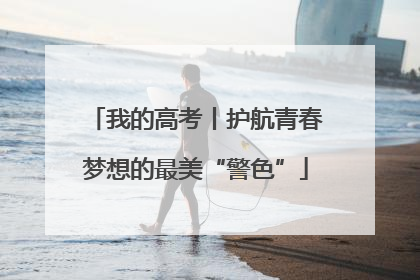 我的高考丨护航青春梦想的最美“警色”