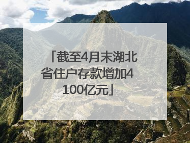 截至4月末湖北省住户存款增加4100亿元