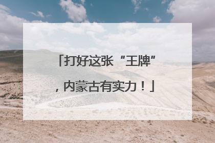 打好这张“王牌”，内蒙古有实力！