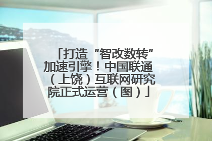 打造“智改数转”加速引擎！中国联通（上饶）互联网研究院正式运营（图）