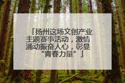 扬州这场文创产业主题赛事活动，激情涌动振奋人心，彰显“青春力量”