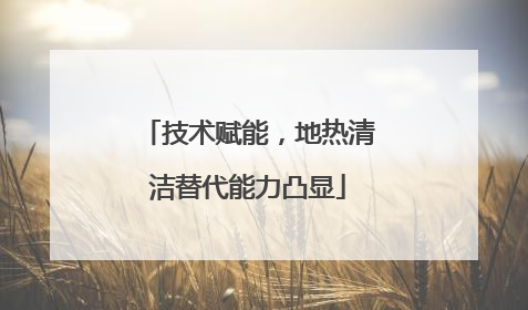 技术赋能，地热清洁替代能力凸显