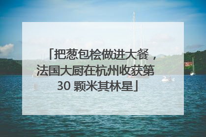 把葱包桧做进大餐，法国大厨在杭州收获第 30 颗米其林星