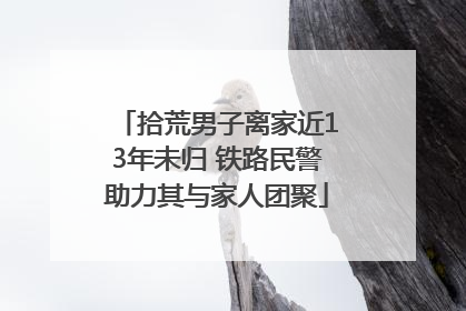 拾荒男子离家近13年未归 铁路民警助力其与家人团聚