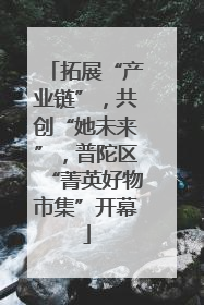 拓展“产业链”，共创“她未来”，普陀区“菁英好物市集”开幕