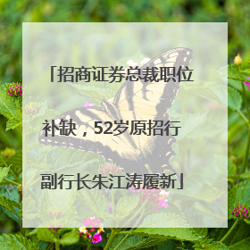 招商证券总裁职位补缺，52岁原招行副行长朱江涛履新