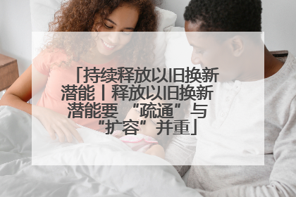 持续释放以旧换新潜能丨释放以旧换新潜能要 “疏通”与“扩容”并重