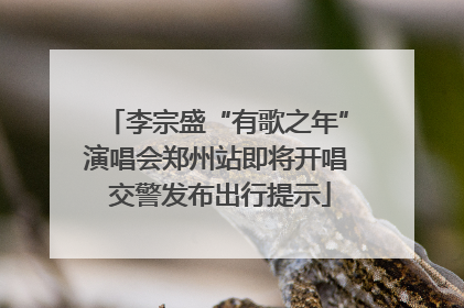 李宗盛“有歌之年”演唱会郑州站即将开唱 交警发布出行提示