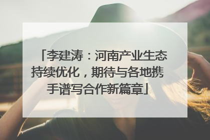 李建涛：河南产业生态持续优化，期待与各地携手谱写合作新篇章