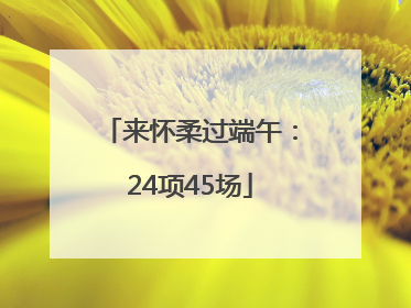 来怀柔过端午：24项45场