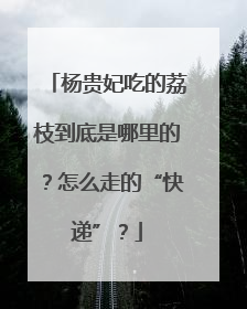 杨贵妃吃的荔枝到底是哪里的？怎么走的“快递”？