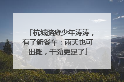 杭城脑瘫少年涛涛，有了新餐车：雨天也可出摊，干劲更足了