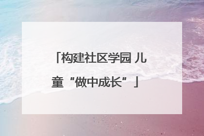 构建社区学园 儿童“做中成长”