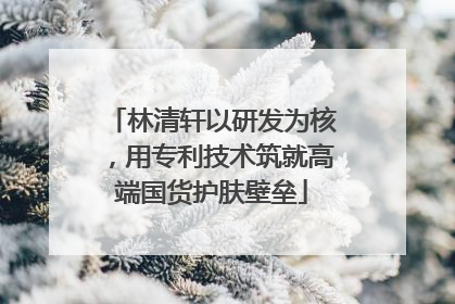 林清轩以研发为核，用专利技术筑就高端国货护肤壁垒