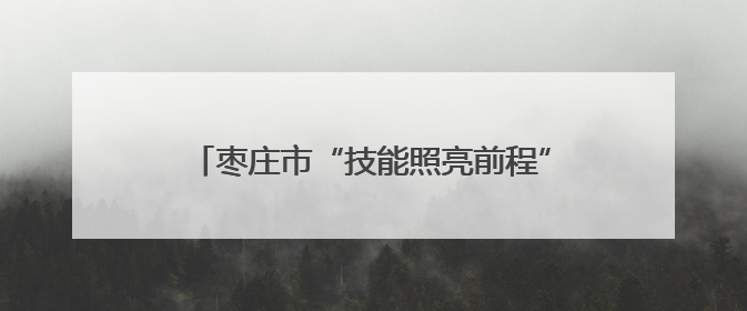 枣庄市“技能照亮前程”培训行动｜台儿庄区开展康养类技能进校园活动