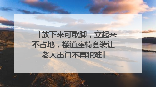 放下来可歇脚，立起来不占地，楼道座椅套装让老人出门不再犯难