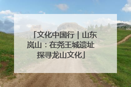 文化中国行｜山东岚山：在尧王城遗址探寻龙山文化