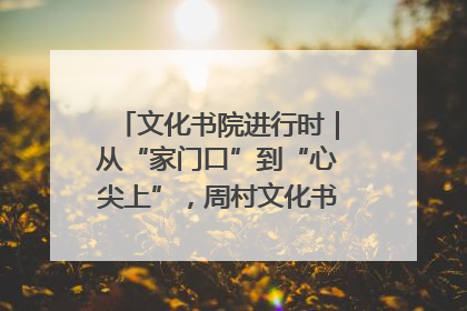 文化书院进行时｜从“家门口”到“心尖上”，周村文化书院的惠民实践