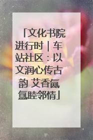 文化书院进行时｜车站社区：以文润心传古韵 艾香氤氲睦邻情